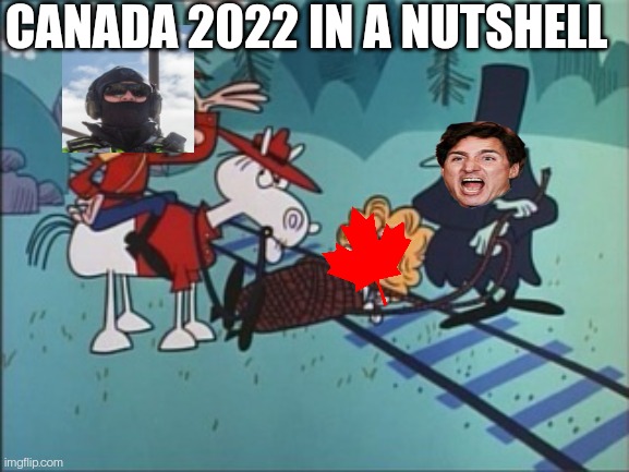 Dudley Do Wrong | CANADA 2022 IN A NUTSHELL | image tagged in justin trudeau,meanwhile in canada,canada,protests,tyranny | made w/ Imgflip meme maker