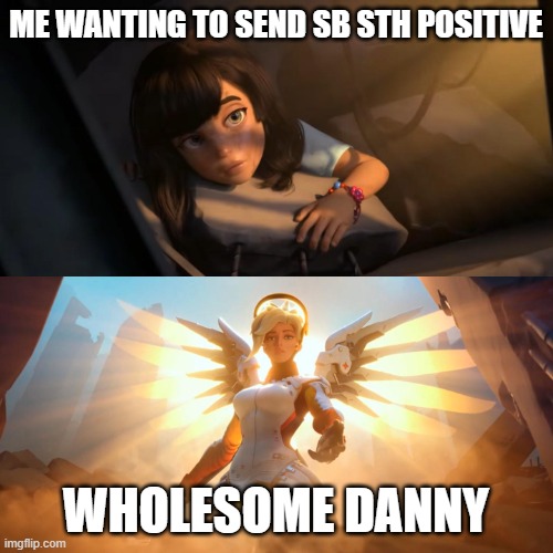 Overwatch Mercy Meme | ME WANTING TO SEND SB STH POSITIVE WHOLESOME DANNY | image tagged in overwatch mercy meme | made w/ Imgflip meme maker