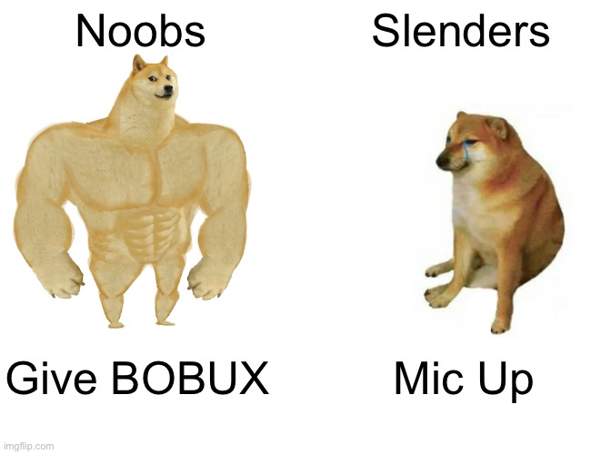 This Stream Is Dying | Noobs; Slenders; Give BOBUX; Mic Up | image tagged in memes,buff doge vs cheems | made w/ Imgflip meme maker