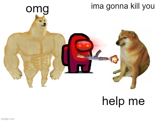 Buff Doge vs. Cheems Meme | omg; ima gonna kill you; help me | image tagged in memes,buff doge vs cheems | made w/ Imgflip meme maker