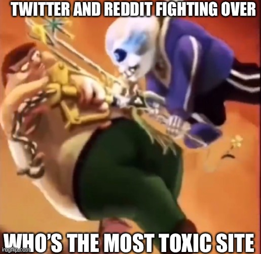 e | TWITTER AND REDDIT FIGHTING OVER; WHO’S THE MOST TOXIC SITE | image tagged in peter fighting with sans | made w/ Imgflip meme maker
