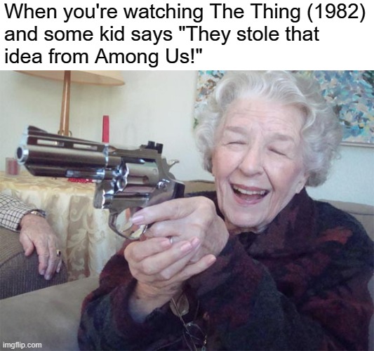 Don't diss one of the best films ever made like that you little - | When you're watching The Thing (1982)
and some kid says "They stole that
idea from Among Us!" | image tagged in old lady with gun | made w/ Imgflip meme maker