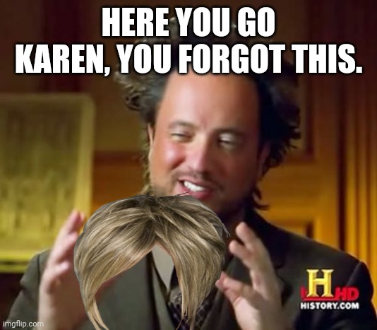 Ancient Aliens | HERE YOU GO KAREN, YOU FORGOT THIS. | image tagged in memes,ancient aliens | made w/ Imgflip meme maker