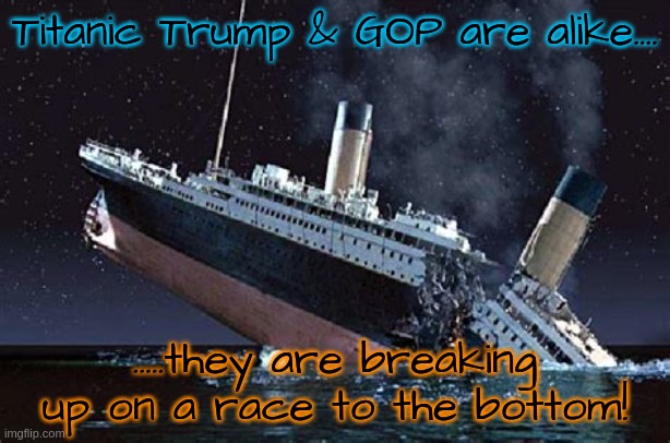 Race to the bottom... | Titanic Trump & GOP are alike.... .....they are breaking up on a race to the bottom! | image tagged in donald trump,gop,titanic sinking,maga | made w/ Imgflip meme maker