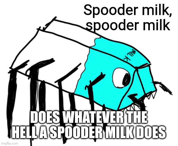 Spooder Milk | Spooder milk, spooder milk; DOES WHATEVER THE HELL A SPOODER MILK DOES | image tagged in spooder milk | made w/ Imgflip meme maker