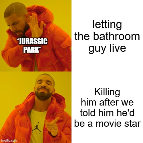 *insert funny title here* | letting the bathroom guy live; *JURASSIC PARK*; Killing him after we told him he'd be a movie star | image tagged in memes,drake hotline bling | made w/ Imgflip meme maker
