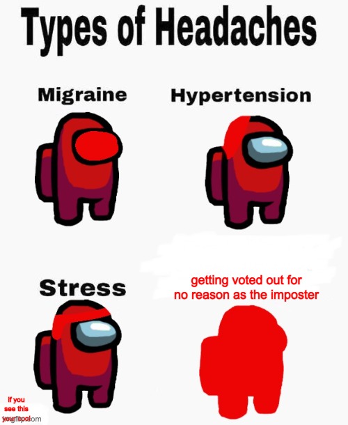 Among us types of headaches | getting voted out for no reason as the imposter; if you see this your cool | image tagged in among us types of headaches | made w/ Imgflip meme maker