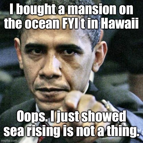 Pissed Off Obama Meme | I bought a mansion on the ocean FYI t in Hawaii Oops. I just showed sea rising is not a thing. | image tagged in memes,pissed off obama | made w/ Imgflip meme maker