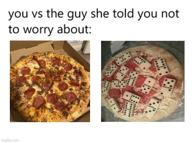 Domino's pizza | image tagged in you vs the guy she told you not to worry about,memes,pizza,dominos,dank memes,meme | made w/ Imgflip meme maker