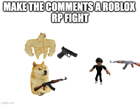 yes |  MAKE THE COMMENTS A ROBLOX 
RP FIGHT | image tagged in blank white template | made w/ Imgflip meme maker