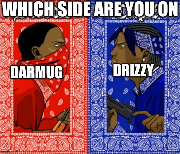 Blood Or Crip | WHICH SIDE ARE YOU ON; DRIZZY; DARMUG | image tagged in blood or crip | made w/ Imgflip meme maker
