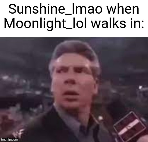 x when x walks in | Sunshine_lmao when Moonlight_lol walks in: | image tagged in x when x walks in | made w/ Imgflip meme maker