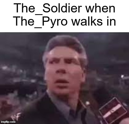 x when x walks in | The_Soldier when The_Pyro walks in | image tagged in x when x walks in | made w/ Imgflip meme maker