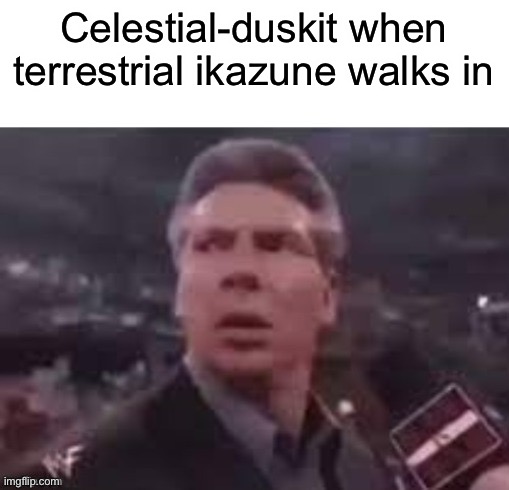 x when x walks in | Celestial-duskit when terrestrial ikazune walks in | image tagged in x when x walks in | made w/ Imgflip meme maker