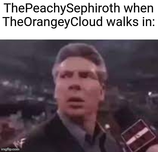 x when x walks in | ThePeachySephiroth when TheOrangeyCloud walks in: | image tagged in x when x walks in | made w/ Imgflip meme maker