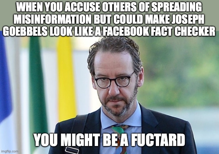 You might be a Fuctard | WHEN YOU ACCUSE OTHERS OF SPREADING MISINFORMATION BUT COULD MAKE JOSEPH GOEBBELS LOOK LIKE A FACEBOOK FACT CHECKER; YOU MIGHT BE A FUCTARD | image tagged in gerald butts,buttbuddy,trudeau's buttbuddy | made w/ Imgflip meme maker