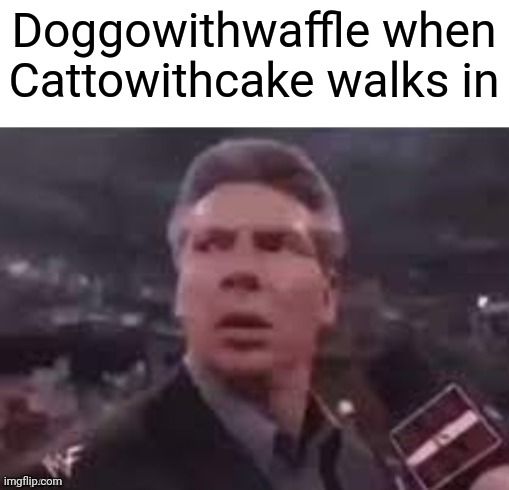 x when x walks in | Doggowithwaffle when Cattowithcake walks in | image tagged in x when x walks in | made w/ Imgflip meme maker