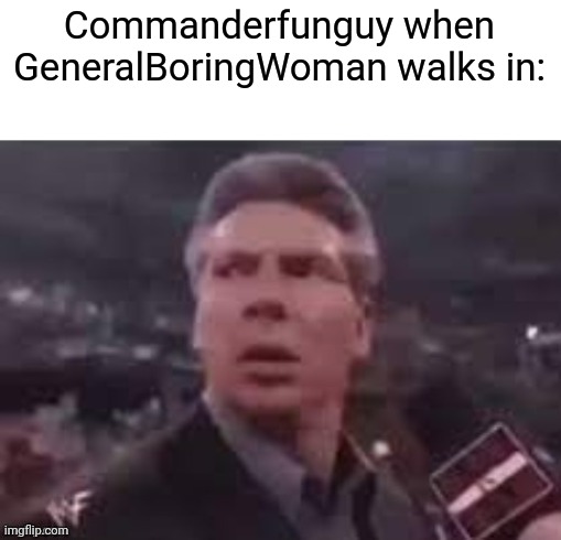 (news: I'm getting a dog!) | Commanderfunguy when GeneralBoringWoman walks in: | image tagged in x when x walks in | made w/ Imgflip meme maker