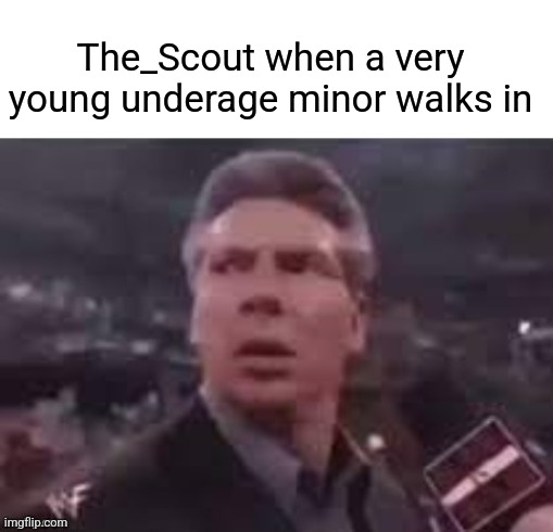 Dinner time | The_Scout when a very young underage minor walks in | image tagged in x when x walks in | made w/ Imgflip meme maker