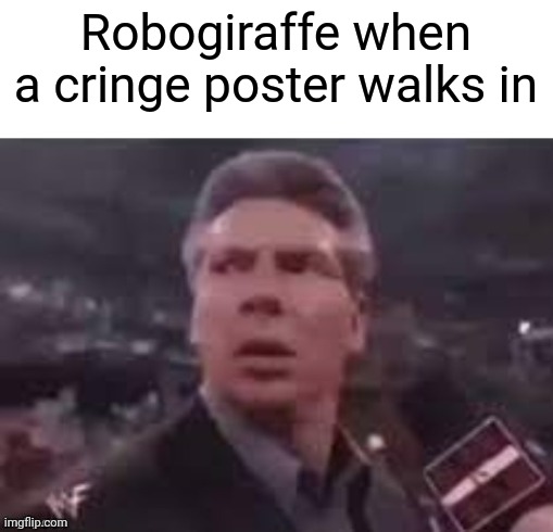 x when x walks in | Robogiraffe when a cringe poster walks in | image tagged in x when x walks in | made w/ Imgflip meme maker
