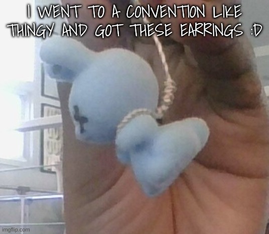 Its a bunny being hung by a noose | I WENT TO A CONVENTION LIKE THINGY AND GOT THESE EARRINGS :D | made w/ Imgflip meme maker