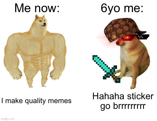 Is this a repost ‘cause I feel like I’ve seen it before | Me now:; 6yo me:; I make quality memes; Hahaha sticker go brrrrrrrrr | image tagged in memes,buff doge vs cheems | made w/ Imgflip meme maker