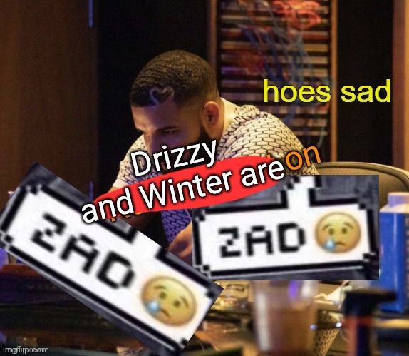 I hate them ong why can't they just go offline already :( | Drizzy and Winter are | image tagged in zad | made w/ Imgflip meme maker