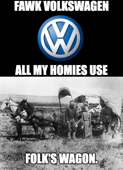 Folk's Wagon. | FAWK VOLKSWAGEN; ALL MY HOMIES USE; FOLK'S WAGON. | image tagged in volkswagen,volkswagon,all my homies hate,memes,guy fawkes | made w/ Imgflip meme maker