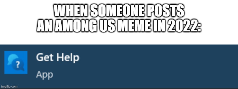 New template btw. And definitely didn't post an among us meme. | WHEN SOMEONE POSTS AN AMONG US MEME IN 2022: | image tagged in get help app | made w/ Imgflip meme maker