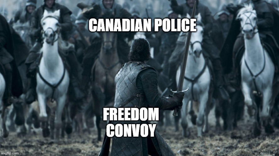 Jon Game of Thrones E09 | CANADIAN POLICE; FREEDOM CONVOY | image tagged in jon game of thrones e09 | made w/ Imgflip meme maker