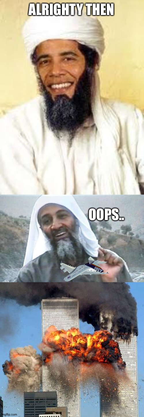 ALRIGHTY THEN OOPS.. | image tagged in memes,osabama,osama bin laden aspec,9/11 | made w/ Imgflip meme maker