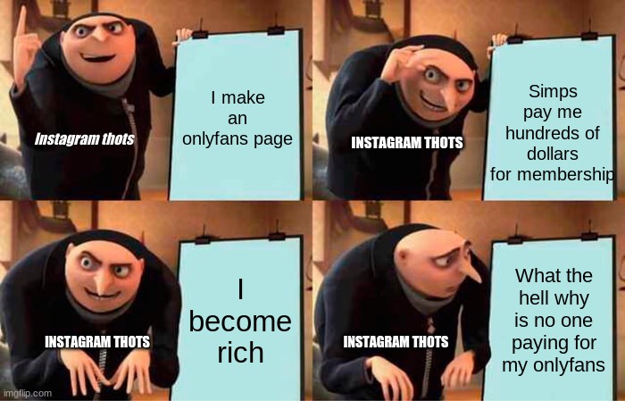 Gru's Plan | I make an onlyfans page; Simps pay me hundreds of dollars for membership; Instagram thots; INSTAGRAM THOTS; I become rich; What the hell why is no one paying for my onlyfans; INSTAGRAM THOTS; INSTAGRAM THOTS | image tagged in memes,gru's plan | made w/ Imgflip meme maker