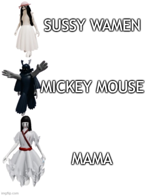 the mimic meme format | SUSSY WAMEN; MICKEY MOUSE; MAMA | image tagged in the mimic meme format | made w/ Imgflip meme maker