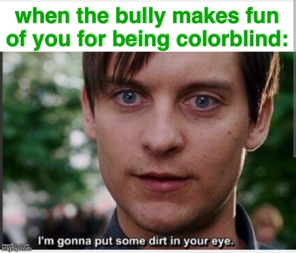 B4 anyone says this is a repost, I made this last night and just posted it in another stream | image tagged in bully maguire,funny,class,school,bully,colorblind | made w/ Imgflip meme maker