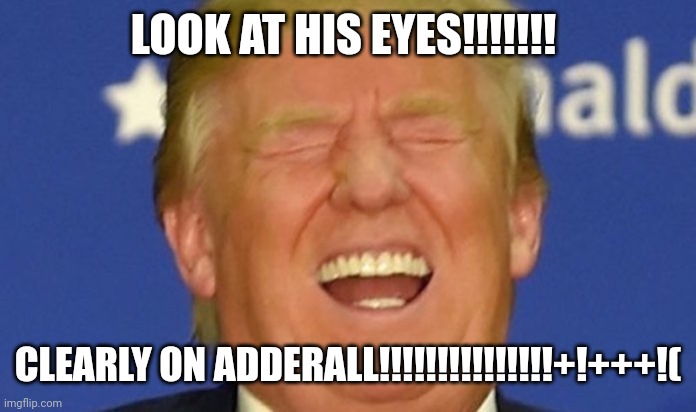 JUST LOOK AT THOSE EYES RED FOR ALL TO SEE DUMPY IS THE WORST PERSON TTTTTRRRRRUUUUUUUUUUUUUUUUUMMMM | LOOK AT HIS EYES!!!!!!! CLEARLY ON ADDERALL!!!!!!!!!!!!!!!+!+++!( | image tagged in trump laughing,dumpy | made w/ Imgflip meme maker