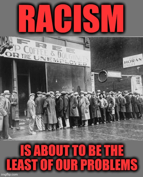 Do you still believe anything the democrats say? | RACISM; IS ABOUT TO BE THE LEAST OF OUR PROBLEMS | image tagged in memes,democrats,collapse,racism,depression | made w/ Imgflip meme maker