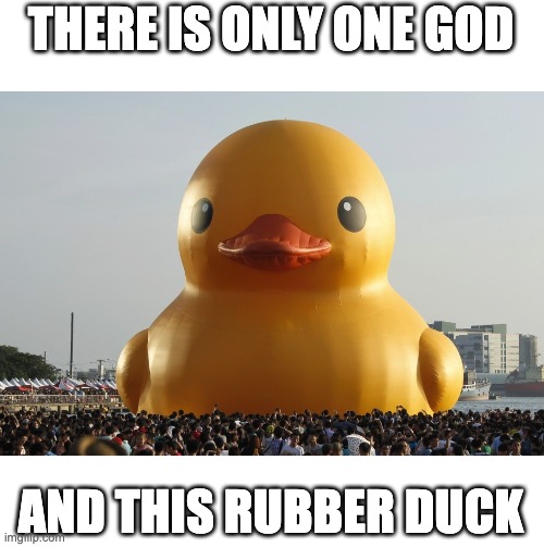 AND THIS RUBBER DUCK | THERE IS ONLY ONE GOD; AND THIS RUBBER DUCK | image tagged in duck,rubber duck,funny,memes,worship | made w/ Imgflip meme maker