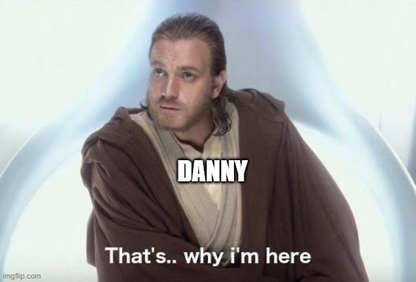 Thats why im here | DANNY | image tagged in thats why im here | made w/ Imgflip meme maker