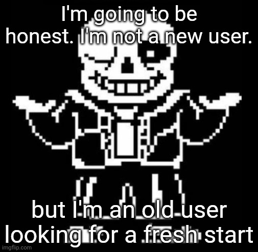 No, im not Danny or cayde | I'm going to be honest. I'm not a new user. but I'm an old user looking for a fresh start | image tagged in bad pun sans | made w/ Imgflip meme maker