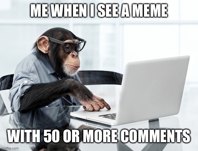 Do you do it? | ME WHEN I SEE A MEME; WITH 50 OR MORE COMMENTS | image tagged in click monkey,comments | made w/ Imgflip meme maker