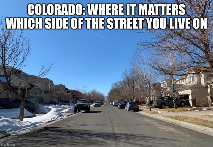 Colorado - it matters which side of the street | COLORADO: WHERE IT MATTERS WHICH SIDE OF THE STREET YOU LIVE ON | image tagged in colorado - side of the street matters | made w/ Imgflip meme maker