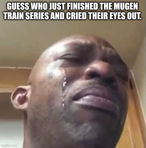 Fuck Akaza fuck Akaza fuck Akaza fuck Akaza fuck Akaza fuck Akaza fuck Akaza | GUESS WHO JUST FINISHED THE MUGEN TRAIN SERIES AND CRIED THEIR EYES OUT. | image tagged in memes,black guy crying,demon slayer | made w/ Imgflip meme maker