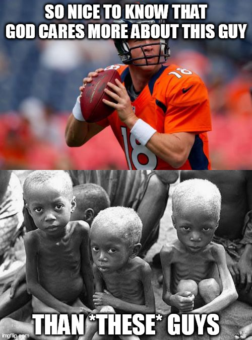 *Sarcasm* | SO NICE TO KNOW THAT GOD CARES MORE ABOUT THIS GUY; THAN *THESE* GUYS | image tagged in memes,manning broncos,starving africans,football,starving,god | made w/ Imgflip meme maker