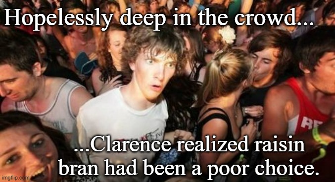 Sudden Clarity Clarence |  Hopelessly deep in the crowd... ...Clarence realized raisin
bran had been a poor choice. | image tagged in memes,sudden clarity clarence | made w/ Imgflip meme maker