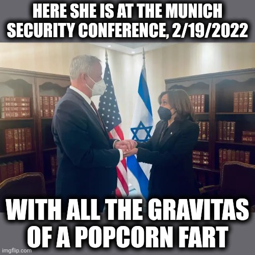 HERE SHE IS AT THE MUNICH SECURITY CONFERENCE, 2/19/2022 WITH ALL THE GRAVITAS
OF A POPCORN FART | made w/ Imgflip meme maker