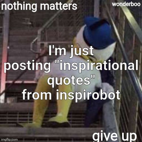 nothing matters give up | I'm just posting "inspirational quotes" from inspirobot | image tagged in nothing matters give up | made w/ Imgflip meme maker