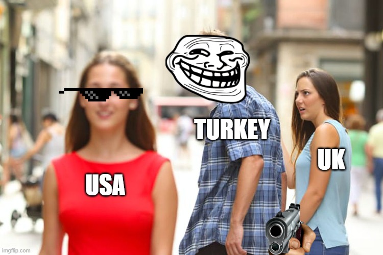 Distracted Boyfriend Meme | TURKEY; UK; USA | image tagged in memes,distracted boyfriend | made w/ Imgflip meme maker