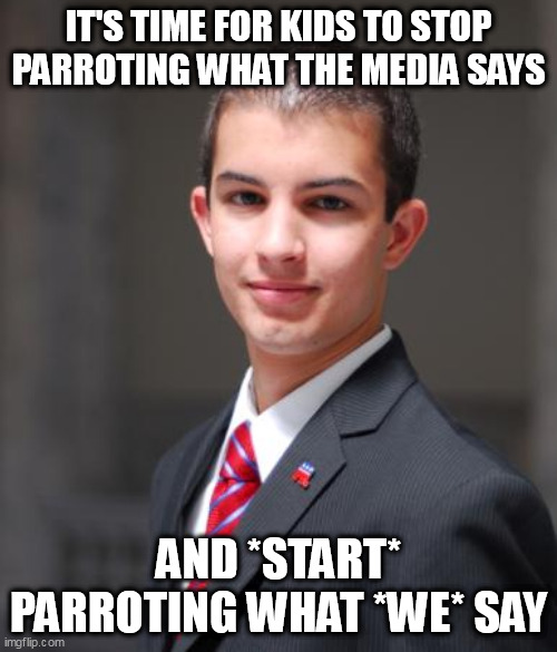 Double Standard | IT'S TIME FOR KIDS TO STOP PARROTING WHAT THE MEDIA SAYS; AND *START* PARROTING WHAT *WE* SAY | image tagged in college conservative,media,parrot,parroting,conservative hypocrisy,conservative logic | made w/ Imgflip meme maker