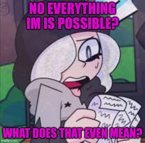 Ruby reading a list | NO EVERYTHING IM IS POSSIBLE? WHAT DOES THAT EVEN MEAN? | image tagged in ruby reading a list | made w/ Imgflip meme maker