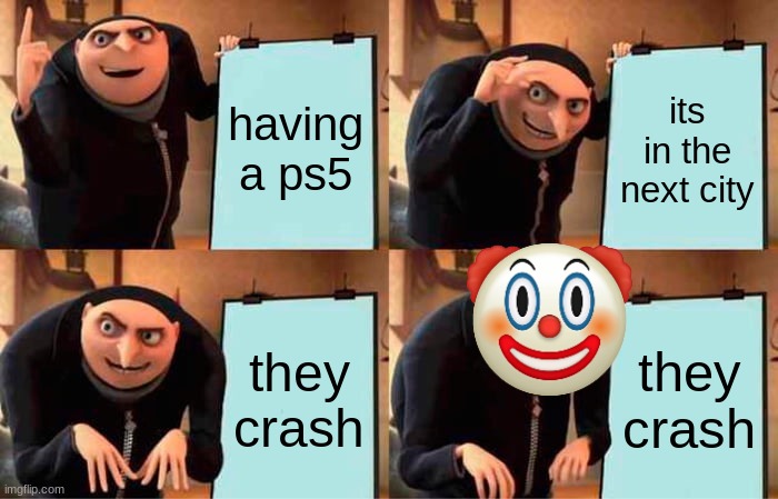 Gru's Plan | having a ps5; its in the next city; they crash; they crash | image tagged in memes,gru's plan | made w/ Imgflip meme maker